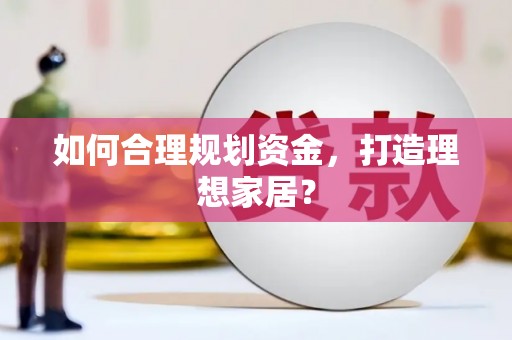 嘉黎如何合理规划资金，打造理想家居？