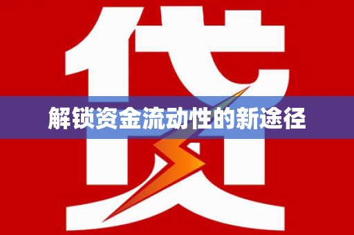 嘉黎解锁资金流动性的新途径