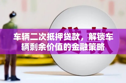 嘉黎车辆二次抵押贷款，解锁车辆剩余价值的金融策略